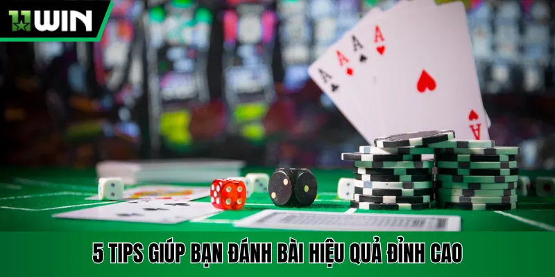 5 tips giúp bạn đánh bài hiệu quả đỉnh cao