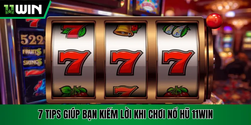 7 tips giúp bạn kiếm lời khi chơi nổ hũ 11win