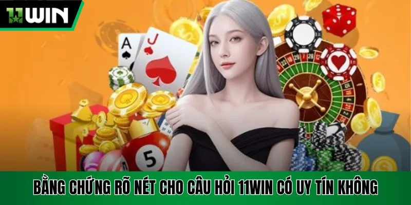 Bằng chứng rõ nét cho câu hỏi 11Win có uy tín không