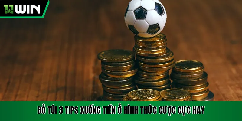 Bỏ túi 3 tips xuống tiền ở hình thức cược cực hay