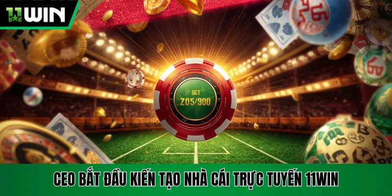 CEO bắt đầu kiến tạo nhà cái trực tuyến 11win