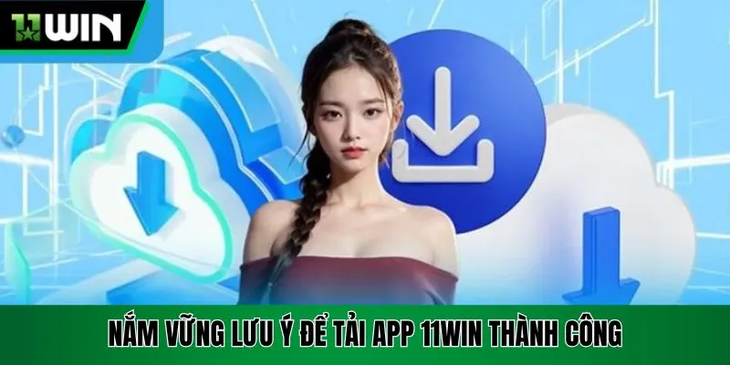 Nắm vững lưu ý để tải app 11Win thành công