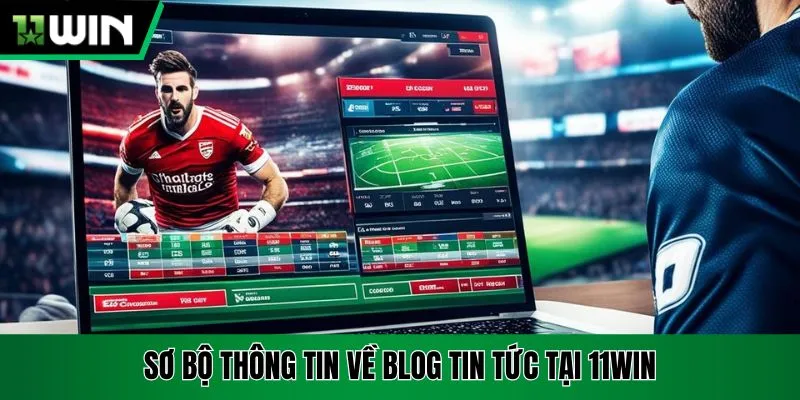 Sơ bộ thông tin về blog tin tức tại 11Win